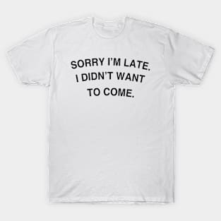 Sorry I'm late. I didn't want to come. T-Shirt